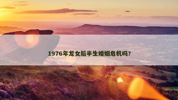 1976年龙女后半生婚姻危机吗?