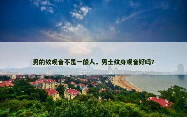 男的纹观音不是一般人，男士纹身观音好吗？