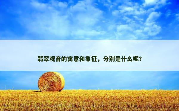 翡翠观音的寓意和象征，分别是什么呢？