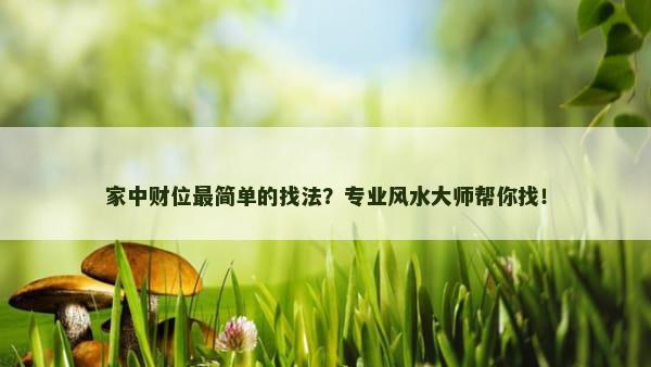 家中财位最简单的找法？专业风水大师帮你找！