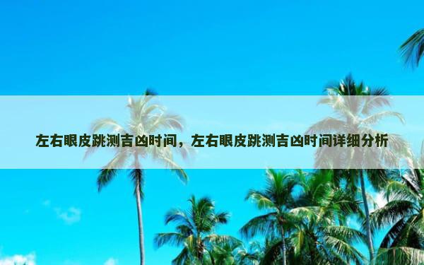 左右眼皮跳测吉凶时间，左右眼皮跳测吉凶时间详细分析
