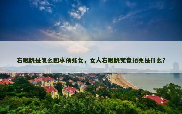 右眼跳是怎么回事预兆女，女人右眼跳究竟预兆是什么？
