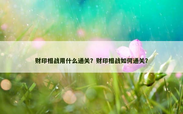 财印相战用什么通关？财印相战如何通关？