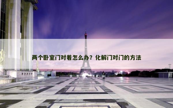 两个卧室门对着怎么办？化解门对门的方法