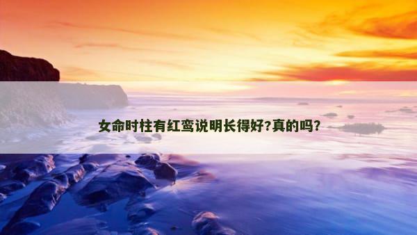 女命时柱有红鸾说明长得好?真的吗？