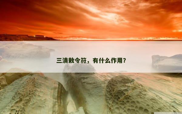 三清敕令符，有什么作用？