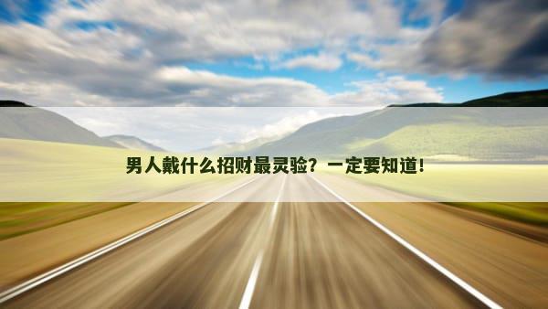 男人戴什么招财最灵验？一定要知道！