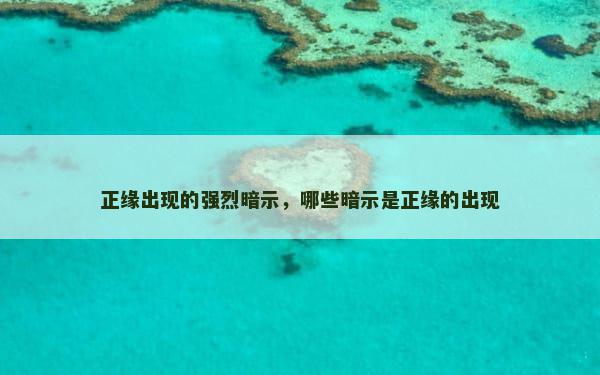 正缘出现的强烈暗示，哪些暗示是正缘的出现