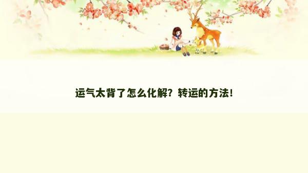 运气太背了怎么化解？转运的方法！