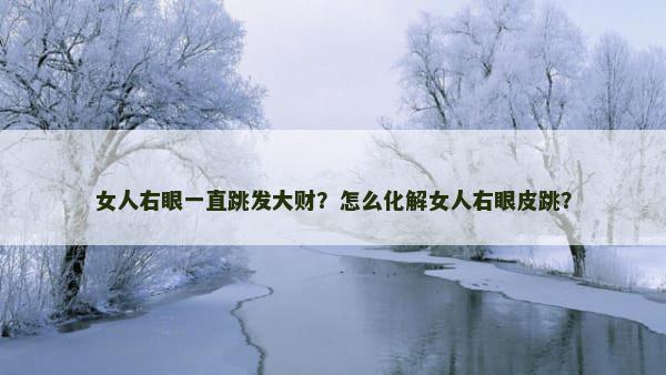 女人右眼一直跳发大财？怎么化解女人右眼皮跳？