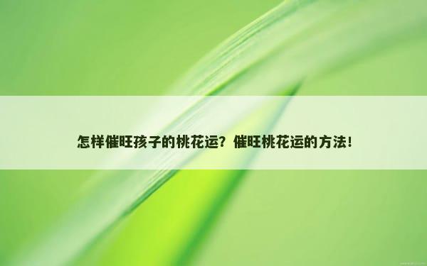 怎样催旺孩子的桃花运？催旺桃花运的方法！