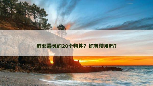 辟邪最灵的20个物件？你有使用吗？