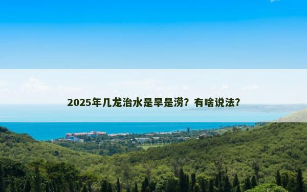 2025年几龙治水是旱是涝？有啥说法？
