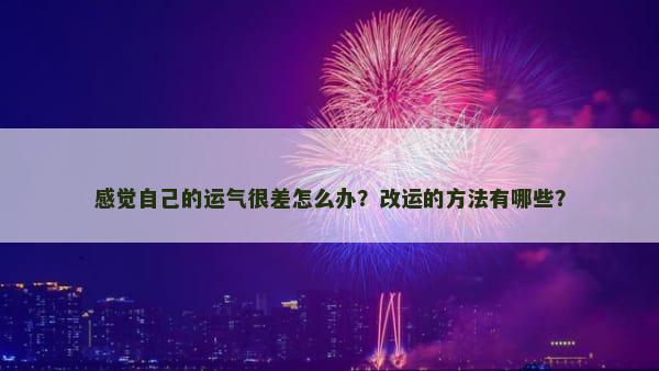 感觉自己的运气很差怎么办？改运的方法有哪些？