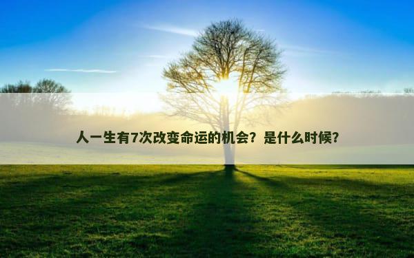 人一生有7次改变命运的机会？是什么时候？