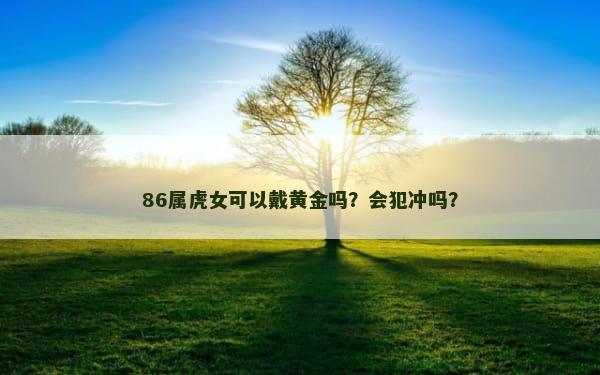 86属虎女可以戴黄金吗？会犯冲吗？