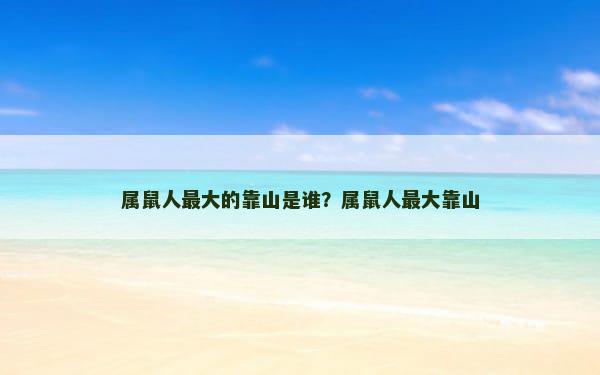属鼠人最大的靠山是谁？属鼠人最大靠山