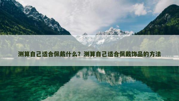 测算自己适合佩戴什么？测算自己适合佩戴饰品的方法