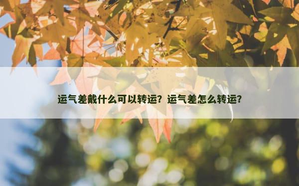 运气差戴什么可以转运？运气差怎么转运？