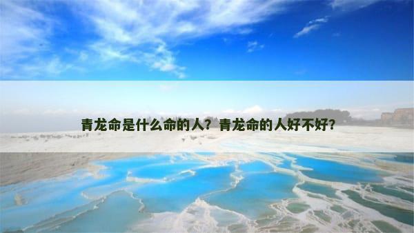 青龙命是什么命的人？青龙命的人好不好？
