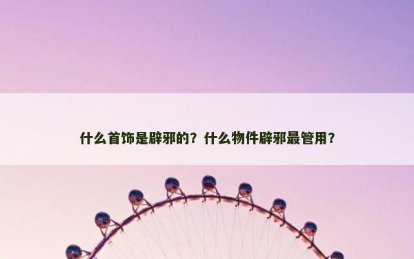 什么首饰是辟邪的？什么物件辟邪最管用？