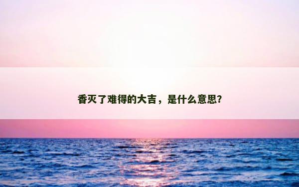 香灭了难得的大吉，是什么意思？