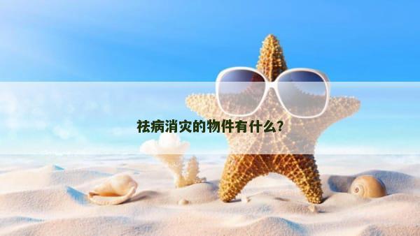 祛病消灾的物件有什么？