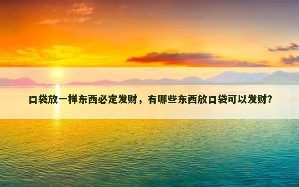 口袋放一样东西必定发财，有哪些东西放口袋可以发财？