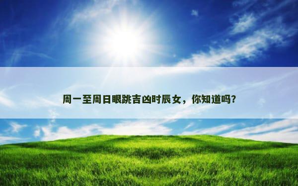 周一至周日眼跳吉凶时辰女，你知道吗？