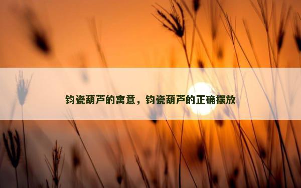 钧瓷葫芦的寓意，钧瓷葫芦的正确摆放