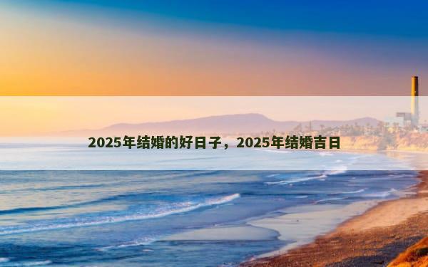2025年结婚的好日子，2025年结婚吉日