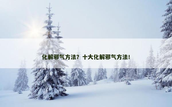 化解邪气方法？十大化解邪气方法！