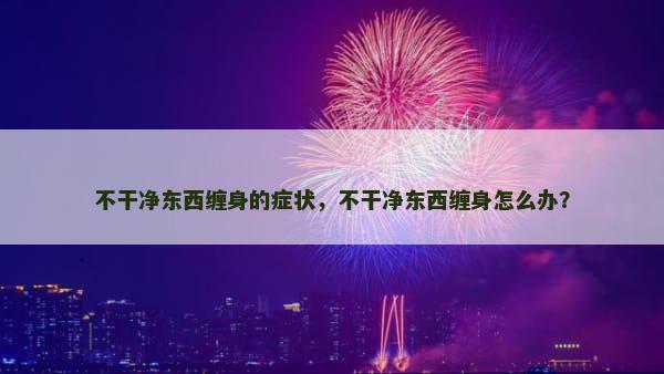 不干净东西缠身的症状，不干净东西缠身怎么办？