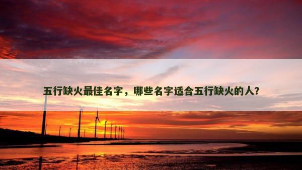 五行缺火最佳名字，哪些名字适合五行缺火的人？