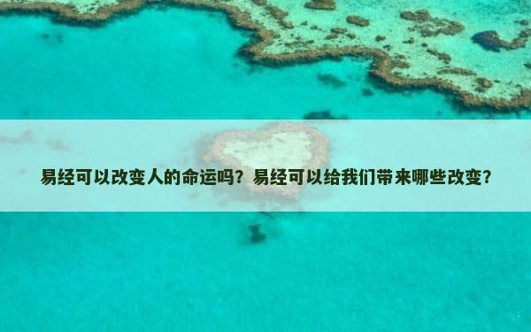 易经可以改变人的命运吗？易经可以给我们带来哪些改变？