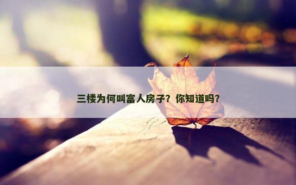 三楼为何叫富人房子？你知道吗？