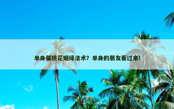 单身催桃花姻缘法术？单身的朋友看过来！