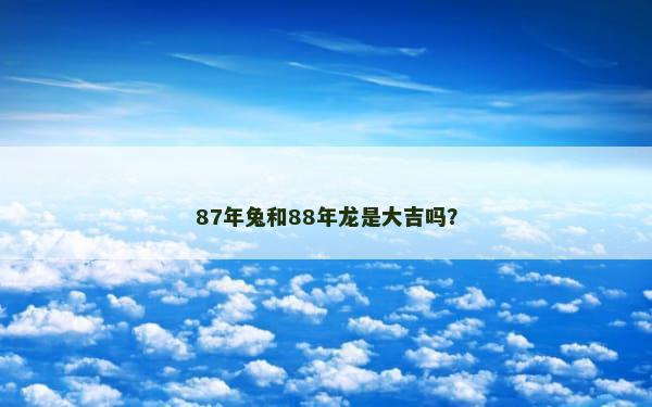 87年兔和88年龙是大吉吗？