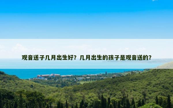 观音送子几月出生好？几月出生的孩子是观音送的？