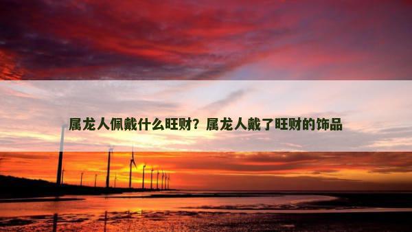 属龙人佩戴什么旺财？属龙人戴了旺财的饰品
