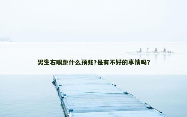 男生右眼跳什么预兆?是有不好的事情吗？