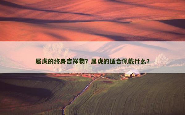 属虎的终身吉祥物？属虎的适合佩戴什么？