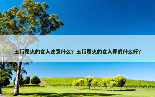 五行属火的女人注意什么？五行属火的女人佩戴什么好？