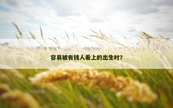 容易被有钱人看上的出生时？