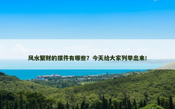 风水聚财的摆件有哪些？今天给大家列举出来！