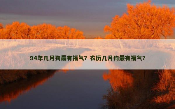 94年几月狗最有福气？农历几月狗最有福气？