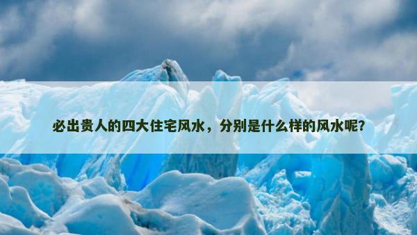 必出贵人的四大住宅风水，分别是什么样的风水呢？