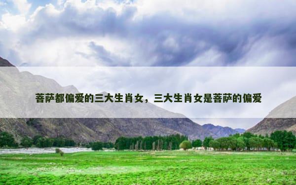 菩萨都偏爱的三大生肖女，三大生肖女是菩萨的偏爱