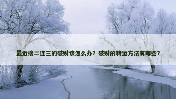 最近接二连三的破财该怎么办？破财的转运方法有哪些？