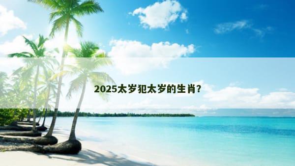 2025太岁犯太岁的生肖？